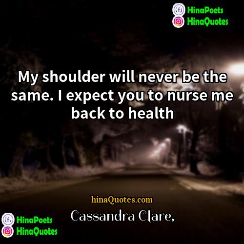 Cassandra Clare Quotes | My shoulder will never be the same.